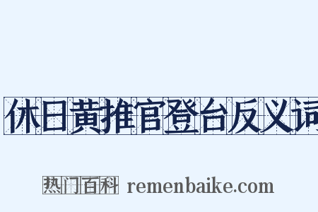 休日黄推官登台反义词是什么意思的图片